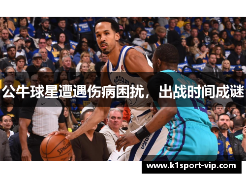 公牛球星遭遇伤病困扰，出战时间成谜