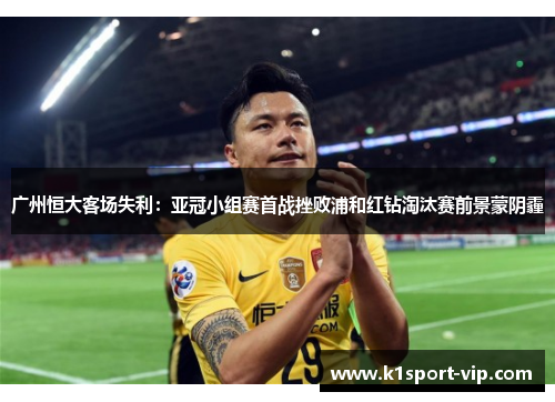 广州恒大客场失利：亚冠小组赛首战挫败浦和红钻淘汰赛前景蒙阴霾