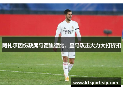 阿扎尔因伤缺席马德里德比，皇马攻击火力大打折扣