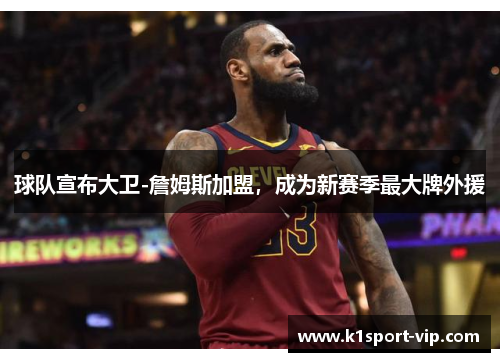 球队宣布大卫-詹姆斯加盟，成为新赛季最大牌外援