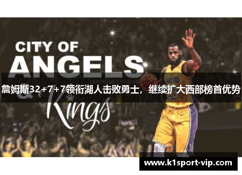 詹姆斯32+7+7领衔湖人击败勇士，继续扩大西部榜首优势