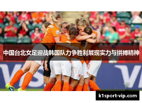 中国台北女足迎战韩国队力争胜利展现实力与拼搏精神