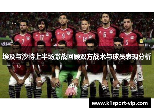埃及与沙特上半场激战回顾双方战术与球员表现分析