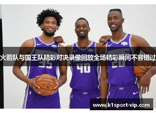 火箭队与国王队精彩对决录像回放全场精彩瞬间不容错过