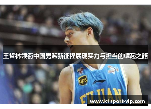 王哲林领衔中国男篮新征程展现实力与担当的崛起之路